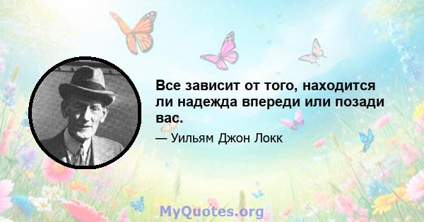 Все зависит от того, находится ли надежда впереди или позади вас.