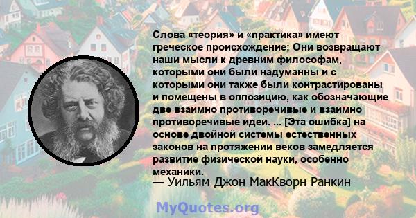 Слова «теория» и «практика» имеют греческое происхождение; Они возвращают наши мысли к древним философам, которыми они были надуманны и с которыми они также были контрастированы и помещены в оппозицию, как обозначающие