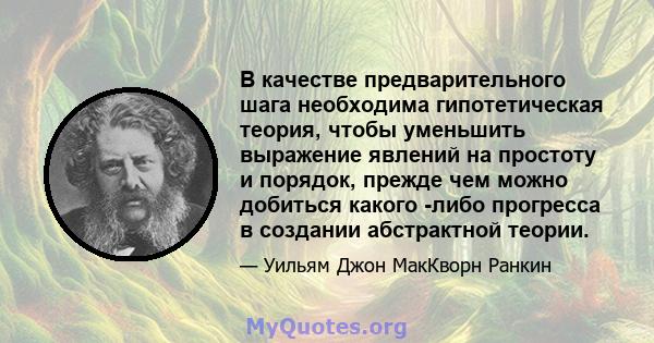 В качестве предварительного шага необходима гипотетическая теория, чтобы уменьшить выражение явлений на простоту и порядок, прежде чем можно добиться какого -либо прогресса в создании абстрактной теории.