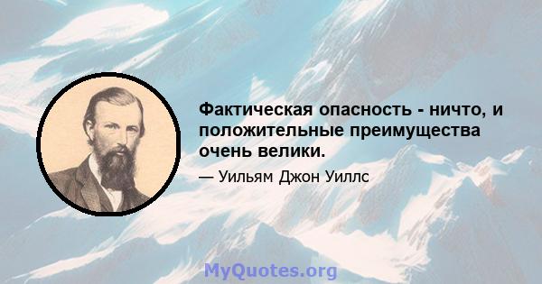 Фактическая опасность - ничто, и положительные преимущества очень велики.