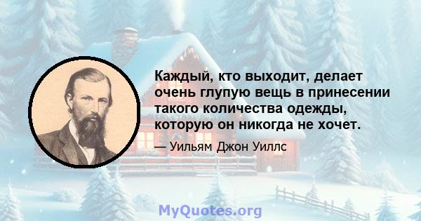 Каждый, кто выходит, делает очень глупую вещь в принесении такого количества одежды, которую он никогда не хочет.