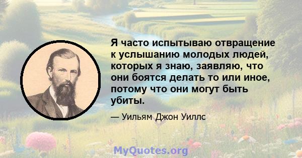 Я часто испытываю отвращение к услышанию молодых людей, которых я знаю, заявляю, что они боятся делать то или иное, потому что они могут быть убиты.