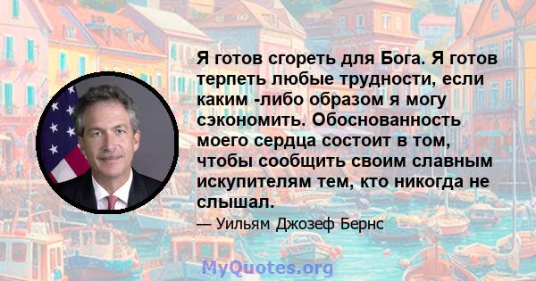 Я готов сгореть для Бога. Я готов терпеть любые трудности, если каким -либо образом я могу сэкономить. Обоснованность моего сердца состоит в том, чтобы сообщить своим славным искупителям тем, кто никогда не слышал.