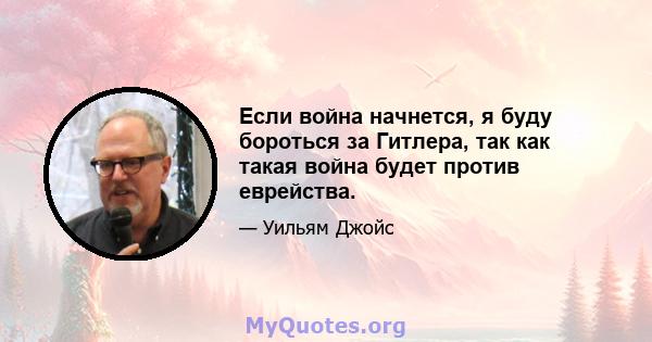 Если война начнется, я буду бороться за Гитлера, так как такая война будет против еврейства.