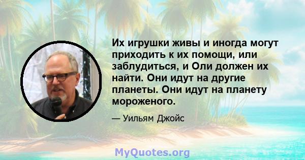 Их игрушки живы и иногда могут приходить к их помощи, или заблудиться, и Оли должен их найти. Они идут на другие планеты. Они идут на планету мороженого.