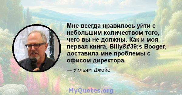 Мне всегда нравилось уйти с небольшим количеством того, чего вы не должны. Как и моя первая книга, Billy's Booger, доставила мне проблемы с офисом директора.