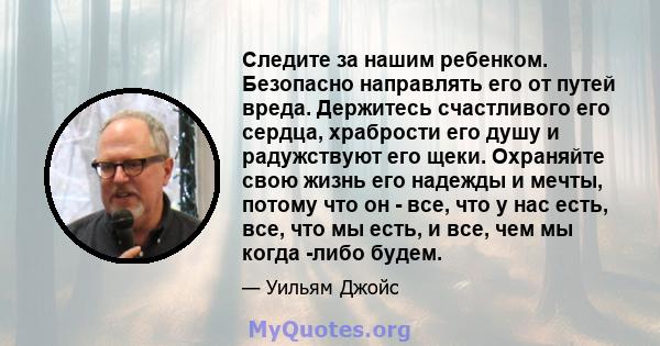 Следите за нашим ребенком. Безопасно направлять его от путей вреда. Держитесь счастливого его сердца, храбрости его душу и радужствуют его щеки. Охраняйте свою жизнь его надежды и мечты, потому что он - все, что у нас