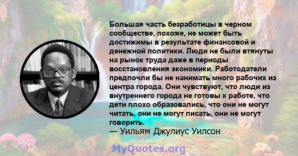 Большая часть безработицы в черном сообществе, похоже, не может быть достижимы в результате финансовой и денежной политики. Люди не были втянуты на рынок труда даже в периоды восстановления экономики. Работодатели