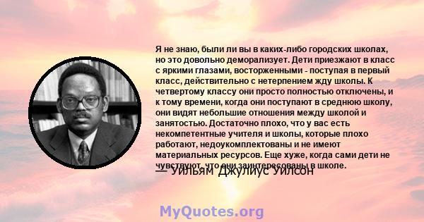 Я не знаю, были ли вы в каких-либо городских школах, но это довольно деморализует. Дети приезжают в класс с яркими глазами, восторженными - поступая в первый класс, действительно с нетерпением жду школы. К четвертому