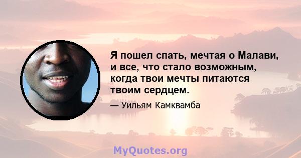 Я пошел спать, мечтая о Малави, и все, что стало возможным, когда твои мечты питаются твоим сердцем.