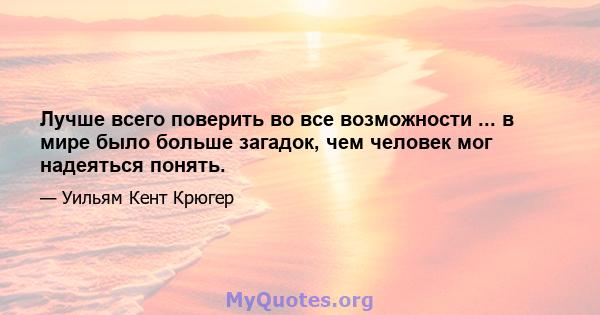 Лучше всего поверить во все возможности ... в мире было больше загадок, чем человек мог надеяться понять.