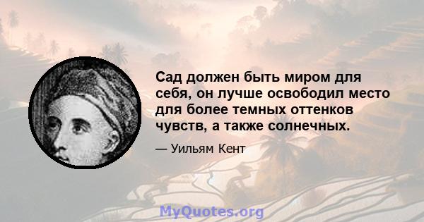 Сад должен быть миром для себя, он лучше освободил место для более темных оттенков чувств, а также солнечных.