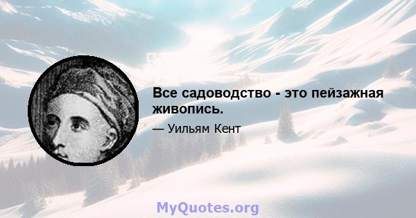 Все садоводство - это пейзажная живопись.