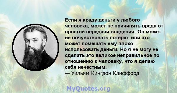 Если я краду деньги у любого человека, может не причинять вреда от простой передачи владения; Он может не почувствовать потерю, или это может помешать ему плохо использовать деньги. Но я не могу не сделать это великое