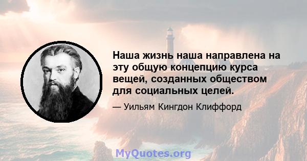 Наша жизнь наша направлена ​​на эту общую концепцию курса вещей, созданных обществом для социальных целей.