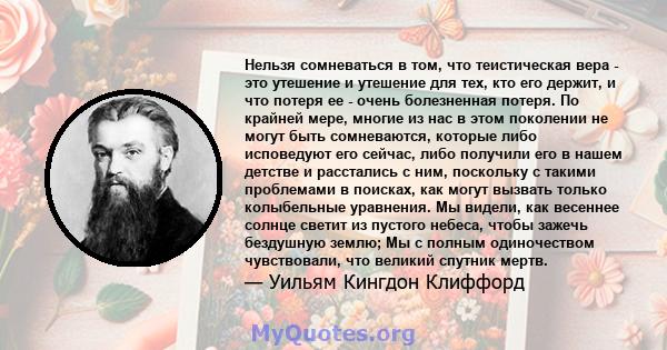 Нельзя сомневаться в том, что теистическая вера - это утешение и утешение для тех, кто его держит, и что потеря ее - очень болезненная потеря. По крайней мере, многие из нас в этом поколении не могут быть сомневаются,