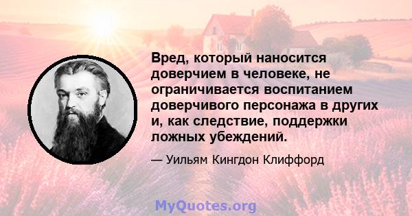 Вред, который наносится доверчием в человеке, не ограничивается воспитанием доверчивого персонажа в других и, как следствие, поддержки ложных убеждений.