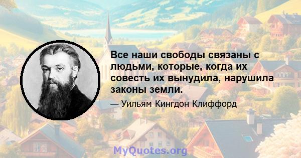 Все наши свободы связаны с людьми, которые, когда их совесть их вынудила, нарушила законы земли.