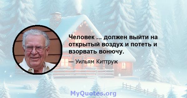 Человек ... должен выйти на открытый воздух и потеть и взорвать вонючу.