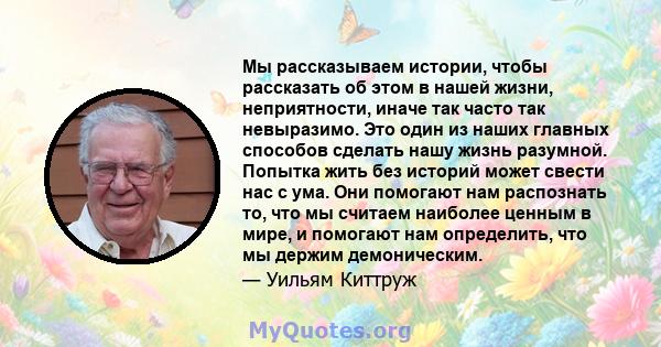 Мы рассказываем истории, чтобы рассказать об этом в нашей жизни, неприятности, иначе так часто так невыразимо. Это один из наших главных способов сделать нашу жизнь разумной. Попытка жить без историй может свести нас с