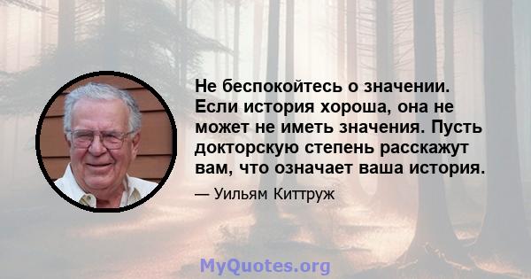 Не беспокойтесь о значении. Если история хороша, она не может не иметь значения. Пусть докторскую степень расскажут вам, что означает ваша история.