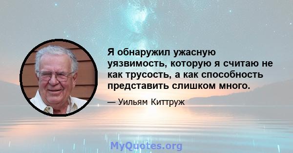 Я обнаружил ужасную уязвимость, которую я считаю не как трусость, а как способность представить слишком много.