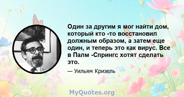 Один за другим я мог найти дом, который кто -то восстановил должным образом, а затем еще один, и теперь это как вирус. Все в Палм -Спрингс хотят сделать это.