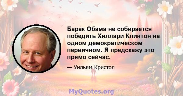 Барак Обама не собирается победить Хиллари Клинтон на одном демократическом первичном. Я предскажу это прямо сейчас.