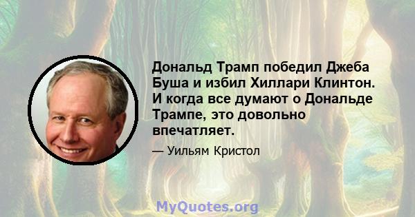 Дональд Трамп победил Джеба Буша и избил Хиллари Клинтон. И когда все думают о Дональде Трампе, это довольно впечатляет.