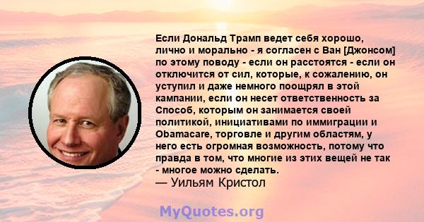 Если Дональд Трамп ведет себя хорошо, лично и морально - я согласен с Ван [Джонсом] по этому поводу - если он расстоятся - если он отключится от сил, которые, к сожалению, он уступил и даже немного поощрял в этой