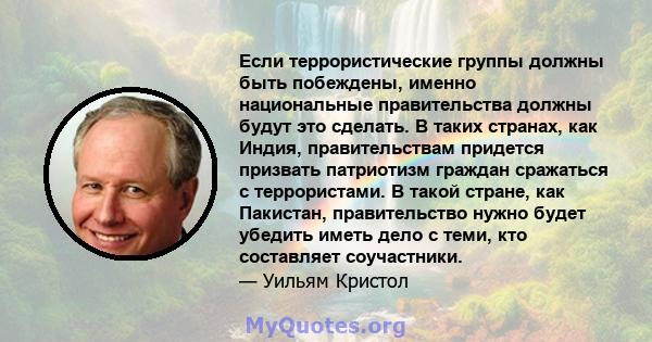 Если террористические группы должны быть побеждены, именно национальные правительства должны будут это сделать. В таких странах, как Индия, правительствам придется призвать патриотизм граждан сражаться с террористами. В 