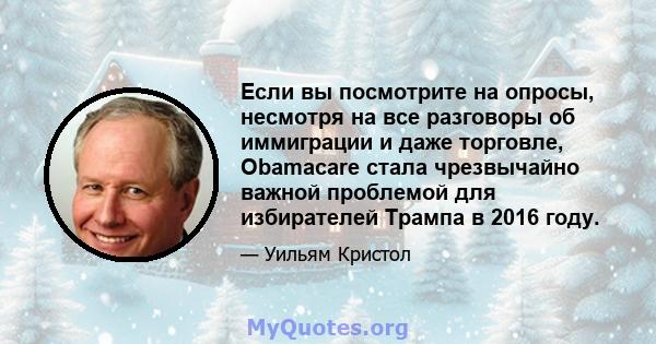 Если вы посмотрите на опросы, несмотря на все разговоры об иммиграции и даже торговле, Obamacare стала чрезвычайно важной проблемой для избирателей Трампа в 2016 году.