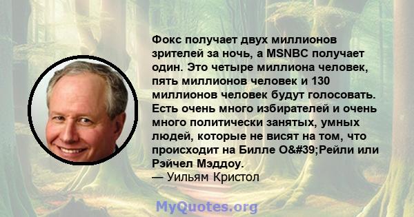 Фокс получает двух миллионов зрителей за ночь, а MSNBC получает один. Это четыре миллиона человек, пять миллионов человек и 130 миллионов человек будут голосовать. Есть очень много избирателей и очень много политически