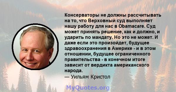 Консерваторы не должны рассчитывать на то, что Верховный суд выполняет нашу работу для нас в Obamacare. Суд может принять решение, как и должно, и ударить по мандату. Но это не может. И даже если это произойдет, будущее 