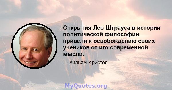 Открытия Лео Штрауса в истории политической философии привели к освобождению своих учеников от иго современной мысли.