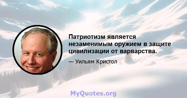 Патриотизм является незаменимым оружием в защите цивилизации от варварства.