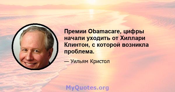 Премии Obamacare, цифры начали уходить от Хиллари Клинтон, с которой возникла проблема.