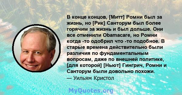 В конце концов, [Митт] Ромни был за жизнь, но [Рик] Санторум был более горячим за жизнь и был дольше. Они все отменили Obamacare, но Ромни когда -то одобрил что -то подобное. В старые времена действительно были различия 