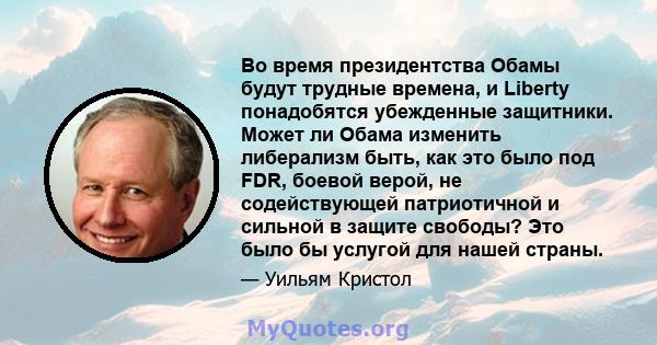 Во время президентства Обамы будут трудные времена, и Liberty понадобятся убежденные защитники. Может ли Обама изменить либерализм быть, как это было под FDR, боевой верой, не содействующей патриотичной и сильной в