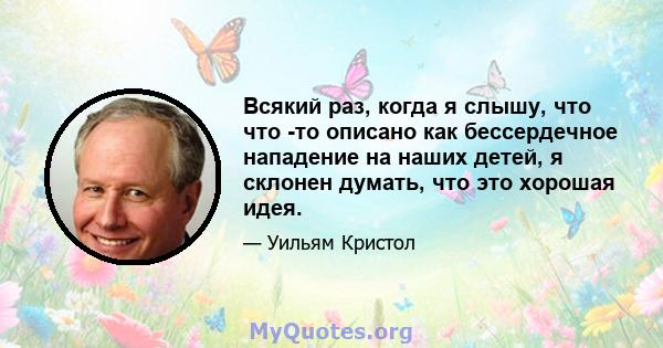 Всякий раз, когда я слышу, что что -то описано как бессердечное нападение на наших детей, я склонен думать, что это хорошая идея.