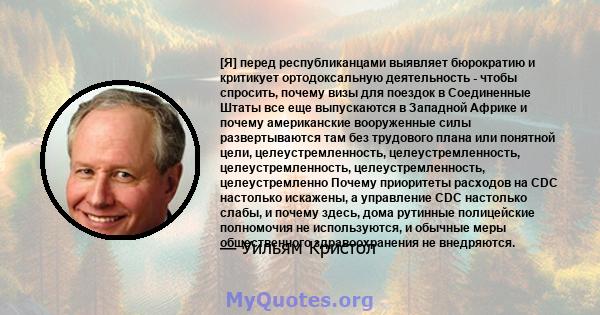 [Я] перед республиканцами выявляет бюрократию и критикует ортодоксальную деятельность - чтобы спросить, почему визы для поездок в Соединенные Штаты все еще выпускаются в Западной Африке и почему американские вооруженные 