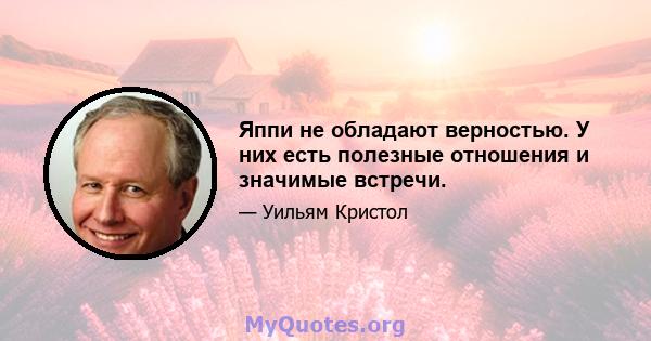 Яппи не обладают верностью. У них есть полезные отношения и значимые встречи.