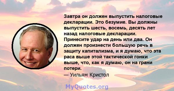 Завтра он должен выпустить налоговые декларации. Это безумие. Вы должны выпустить шесть, восемь, десять лет назад налоговые декларации. Принесите удар на день или два. Он должен произнести большую речь в защиту