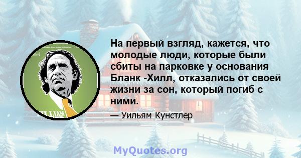 На первый взгляд, кажется, что молодые люди, которые были сбиты на парковке у основания Бланк -Хилл, отказались от своей жизни за сон, который погиб с ними.