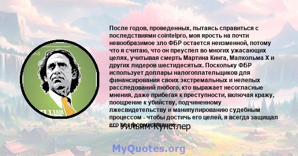 После годов, проведенных, пытаясь справиться с последствиями cointelpro, моя ярость на почти невообразимое зло ФБР остается неизменной, потому что я считаю, что он преуспел во многих ужасающих целях, учитывая смерть