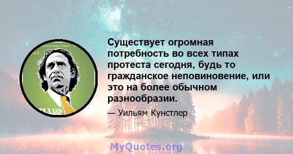 Существует огромная потребность во всех типах протеста сегодня, будь то гражданское неповиновение, или это на более обычном разнообразии.