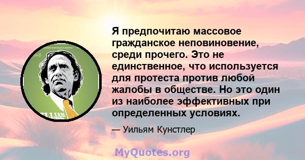 Я предпочитаю массовое гражданское неповиновение, среди прочего. Это не единственное, что используется для протеста против любой жалобы в обществе. Но это один из наиболее эффективных при определенных условиях.