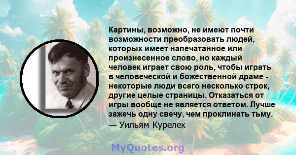 Картины, возможно, не имеют почти возможности преобразовать людей, которых имеет напечатанное или произнесенное слово, но каждый человек играет свою роль, чтобы играть в человеческой и божественной драме - некоторые