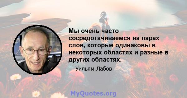 Мы очень часто сосредотачиваемся на парах слов, которые одинаковы в некоторых областях и разные в других областях.