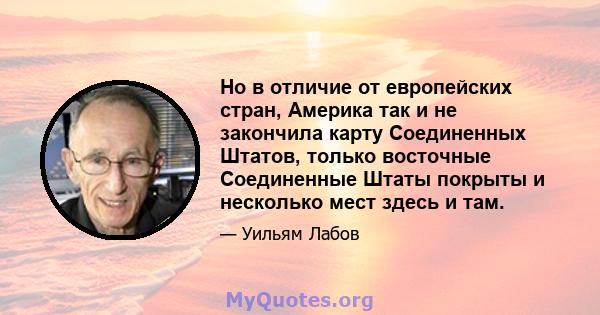 Но в отличие от европейских стран, Америка так и не закончила карту Соединенных Штатов, только восточные Соединенные Штаты покрыты и несколько мест здесь и там.